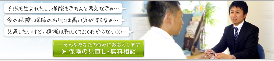 「子供も生まれたし、保険もきちんと考えなきゃ…」「今の保険、保障のわりには高い気がするなぁ…」「見直したいけど保険は難しくてよくわからないよ…」